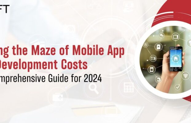 Navigating the Maze of the Mobile App Development Costs: A Comprehensive Guide for 2024
