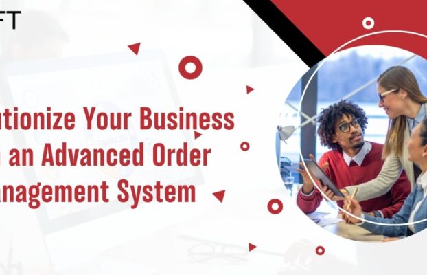 Revolutionize Your Business with an Advanced Order Management System